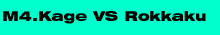 M4.Kage VS Rokkaku